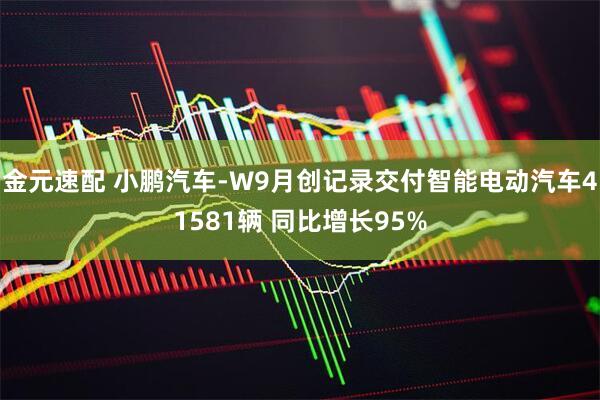金元速配 小鹏汽车-W9月创记录交付智能电动汽车41581辆 同比增长95%
