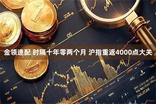 金领速配 时隔十年零两个月 沪指重返4000点大关